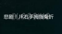 悲剧！JR右手拇指骨折将做手术 预计休战4