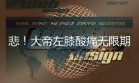 悲！大帝左膝酸痛无限期休战 状元接受骨髓注射
