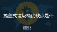 揭盖式垃圾桶优缺点是什么？