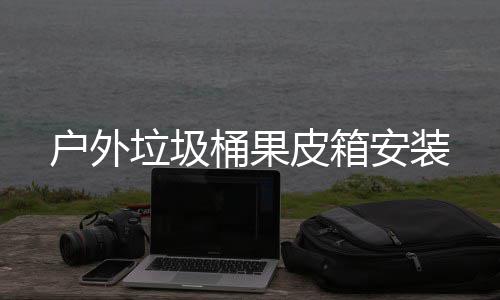 户外垃圾桶果皮箱安装 有些地方地面比较松软