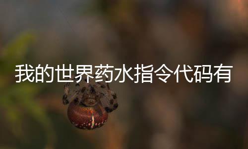 我的世界药水指令代码有什么 药水指令代码一览 令代令代希望能对你有所帮助