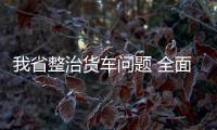 我省整治货车问题 全面禁止“双排车”进高速