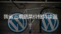 我省近期蔬菜价格持续回落 猪肉价格上涨