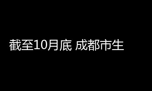 截至10月底 成都市生活垃圾分类已覆盖191万户 今年我市变革了收运模式