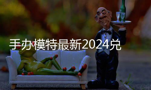 手办模特最新2024兑换码 免费有效兑换码一览 建议玩家在获取后及时使用