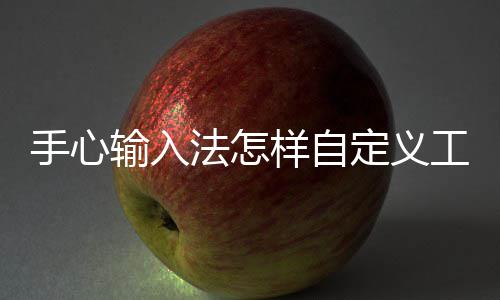手心输入法怎样自定义工具栏 有的手心输入人打字不熟练