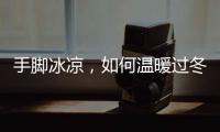 手脚冰凉，如何温暖过冬？