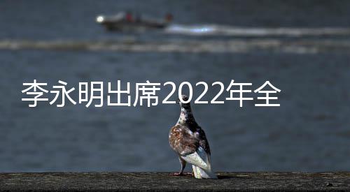 李永明出席2022年全国建筑行业职业技能竞赛决赛开幕式 全国智能型劳动和技能竞赛