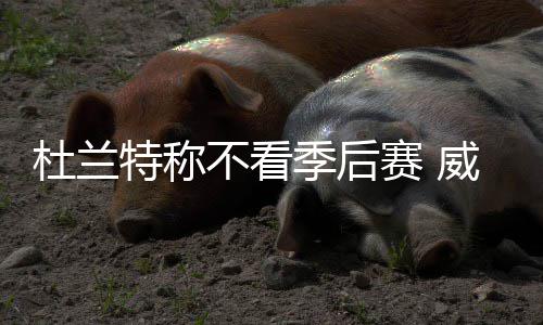 季后赛前两场历史险些改写 7组对决2 凯文-表示不会看季后赛