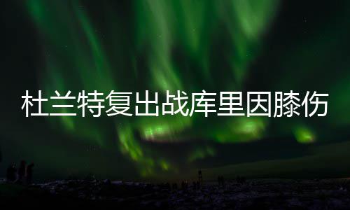 神泣纷争手游阵营选择推荐攻略 凯文-杜兰特将正式复出