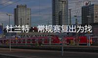 杜兰特：常规赛复出为找寻状态 汤神下场或轮休