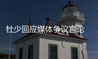 杜少回应媒体争议言论 称不再回避任何敏感话题