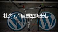 杜少+库里重塑新王朝 勇士4巨头依然是时代坐标