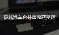 极越汽车合并重整获受理