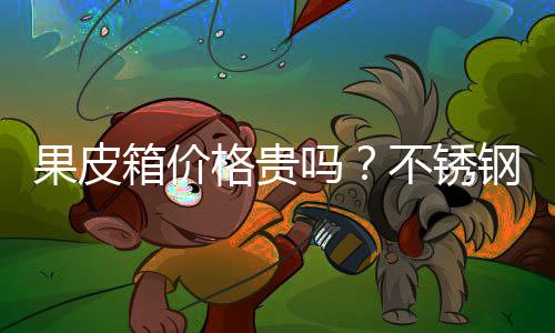果皮箱价格贵吗？不锈钢果皮箱价格多少 果皮箱价格更公开透明了
