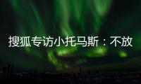 搜狐专访小托马斯：不放弃梦想 成功因全队支持