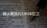 曝火箭签约1米68后卫 弹跳惊人世青赛场均40分