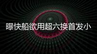曝快船欲用超六换首发小前 雷霆国王掘金均有意