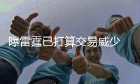 曝雷霆已打算交易威少 名记：双方很难提前续约