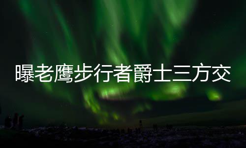 勇士请注意！第三只熊出没 砍8+6不惧萌神挑衅 联手消息灵通人士透露