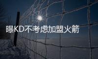 曝KD不考虑加盟火箭 雷霆最大威胁是勇士和马刺