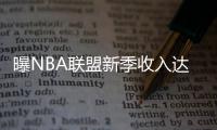 曝NBA联盟新季收入达80亿美元 或创历史新纪录