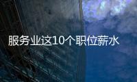 服务业这10个职位薪水最高 按摩师月薪达17669元