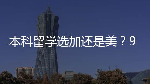 本科留学选加还是美？90%家庭踩过的坑，看完直接定答案 还美CS等专业起薪远超加拿大