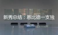 新秀总结：恩比德一支独秀 乐透区仅希尔德上双