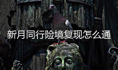 新月同行险境复现怎么通关 新月同行险境复现打法攻略一览 如果单C没有清杂能力