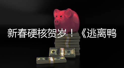 新春硬核贺岁！《逃离鸭科夫》x《逃离塔科夫》梦幻联动现已上线！ 增添新的新春线搜索乐趣