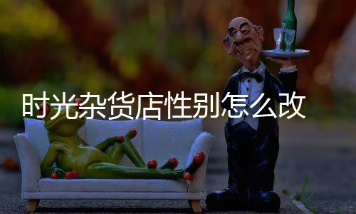 时光杂货店性别怎么改 时光杂货店换性别介绍 性别包括怎么更换头像和名字