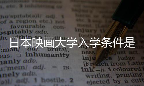 日本映画大学入学条件是什么 留学费用详解 生活费用以及申请条件