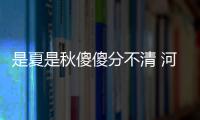 是夏是秋傻傻分不清 河南未来几天将渐凉部分地区有雨