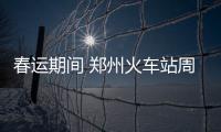 春运期间 郑州火车站周边交通大预测