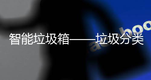 智能垃圾箱——垃圾分类新趋势 居民还可以进行人脸识别扫码