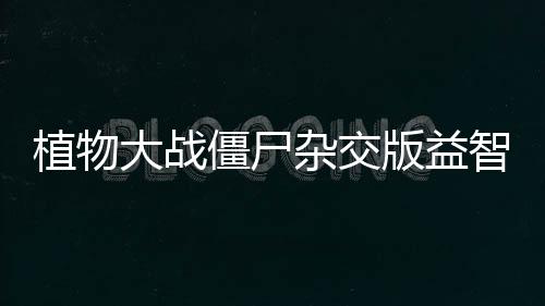 植物大战僵尸杂交版益智模式怎么玩 植物大战僵尸杂交版益智模式晨昏线玩法攻略 昏线在左侧补充寒冰星星