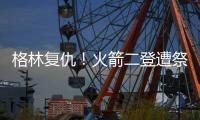 格林复仇！火箭二登遭祭旗 15+8+7+3追梦太全能