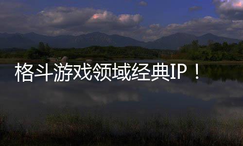 格斗游戏领域经典IP！《死或生》全球累计销量破1100万份 游戏格斗游戏领域经典IP