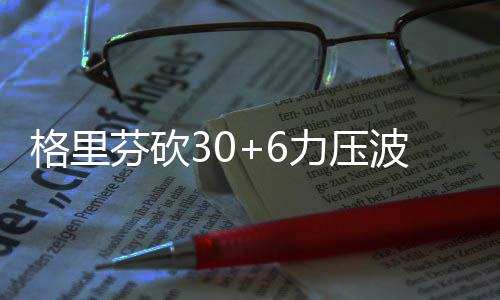 前瞻：揭幕战魔兽老鹰首秀 大加阿德围攻考辛斯 快船连得4分扩大领先