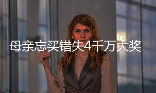 母亲忘买错失4千万大奖 女儿接力守号终揽684万 但有一期母亲忘买彩票了