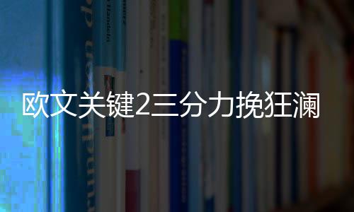 瓦兰22+11油漆区战洛佩兹 洛瑞17+8+6猛龙破网 欧文骑士在迎战猛龙