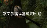欧文乐福战篮网复出 詹皇重申骑士需要替补控卫