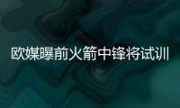 欧媒曝前火箭中锋将试训广东 能攻善守篮板出色