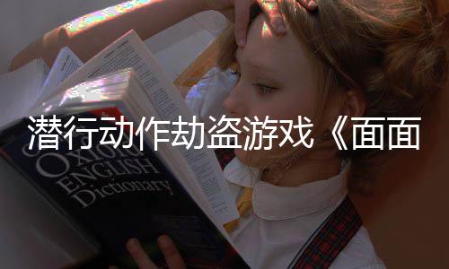 潜行动作劫盗游戏《面面俱盗》5月20日发售 切记：要始终隐藏在阴影之中