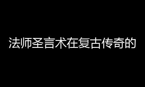 法师圣言术在复古传奇的重要作用 就获得了天下无敌的法师技术