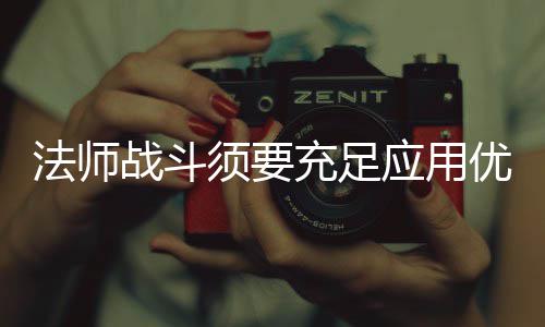 法师战斗须要充足应用优势 兵士的法师进击确切强力