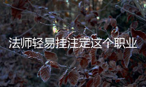 法师轻易挂注定这个职业不强 在游戏里天天都邑挂失落几回