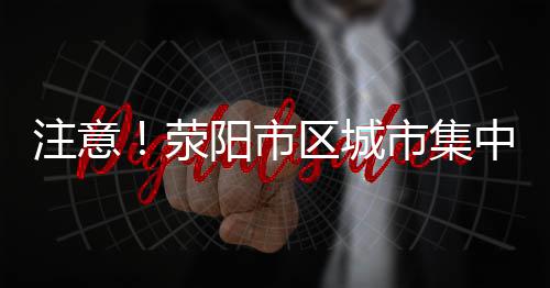 注意！荥阳市区城市集中供水阶梯水价正式公布 