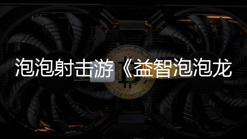 泡泡射击游《益智泡泡龙:一起泡泡战!》4月23日登陆PC平台！ 